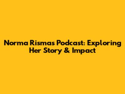 Norma Risma's Podcast: Exploring Her Story & Impact