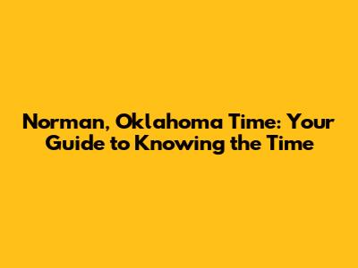 Norman, Oklahoma Time: Your Guide to Knowing the Time