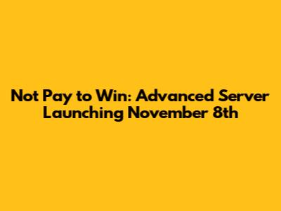 Not Pay to Win: Advanced Server Launching November 8th