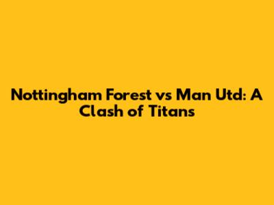 Nottingham Forest vs Man Utd: A Clash of Titans