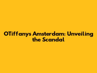 O'Tiffany's Amsterdam: Unveiling the Scandal
