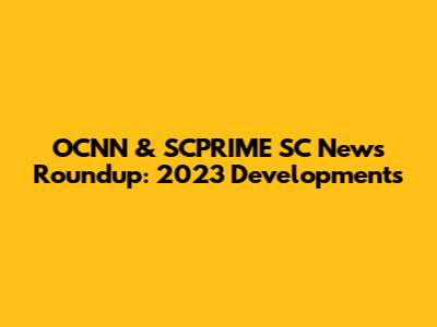 OCNN & SCPRIME SC News Roundup: 2023 Developments