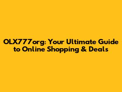 OLX777org: Your Ultimate Guide to Online Shopping & Deals