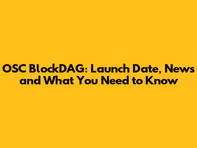 OSC BlockDAG: Launch Date, News and What You Need to Know