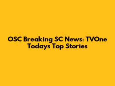 OSC Breaking SC News: TVOne Today's Top Stories