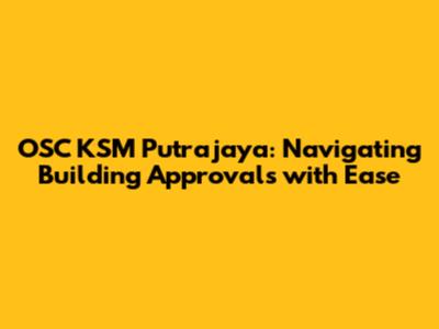 OSC KSM Putrajaya: Navigating Building Approvals with Ease