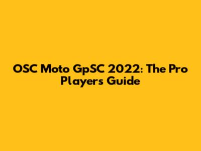 OSC Moto GpSC 2022: The Pro Player's Guide