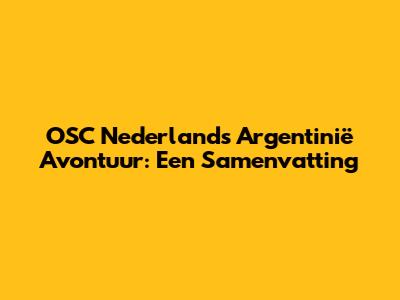 OSC Nederland's Argentinië Avontuur: Een Samenvatting