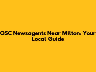 OSC Newsagents Near Milton: Your Local Guide