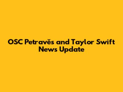 OSC Petravěs and Taylor Swift News Update