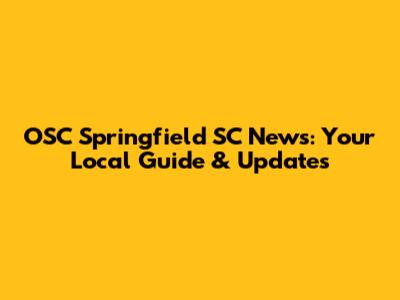 OSC Springfield SC News: Your Local Guide & Updates