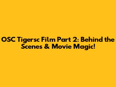 OSC Tigersc Film Part 2: Behind the Scenes & Movie Magic!