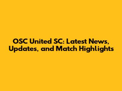 OSC United SC: Latest News, Updates, and Match Highlights