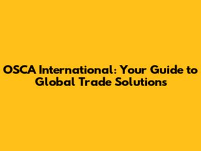 OSCA International: Your Guide to Global Trade Solutions