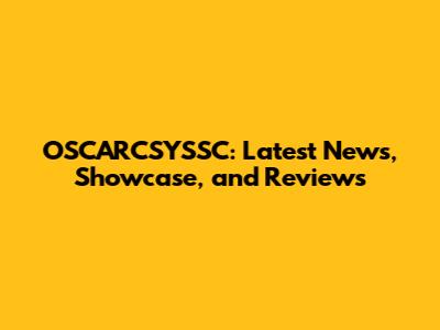 OSCARCSYSSC: Latest News, Showcase, and Reviews