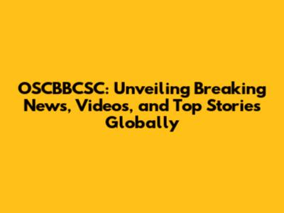 OSCBBCSC: Unveiling Breaking News, Videos, and Top Stories Globally