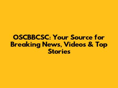 OSCBBCSC: Your Source for Breaking News, Videos & Top Stories