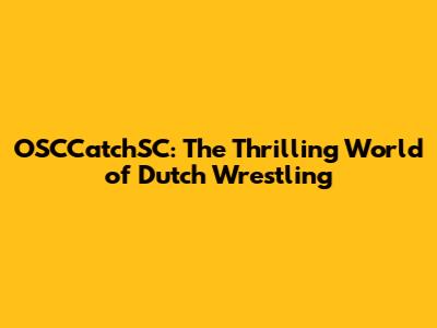 OSCCatchSC: The Thrilling World of Dutch Wrestling