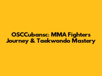 OSCCubansc: MMA Fighter's Journey & Taekwondo Mastery