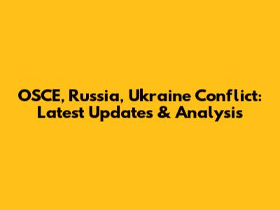 OSCE, Russia, Ukraine Conflict: Latest Updates & Analysis
