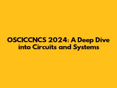 OSCICCNCS 2024: A Deep Dive into Circuits and Systems