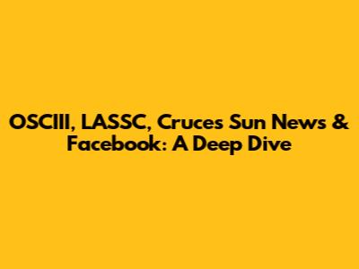 OSCIII, LASSC, Cruces Sun News & Facebook: A Deep Dive