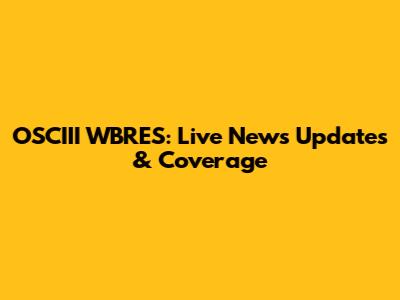 OSCIII WBRES: Live News Updates & Coverage
