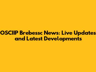 OSCIIP Brebessc News: Live Updates and Latest Developments