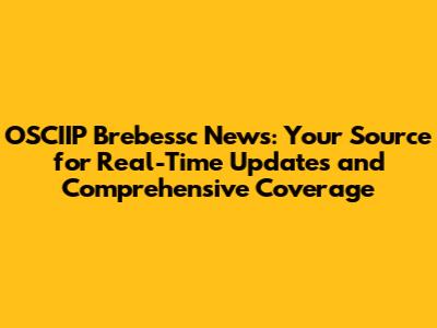 OSCIIP Brebessc News: Your Source for Real-Time Updates and Comprehensive Coverage