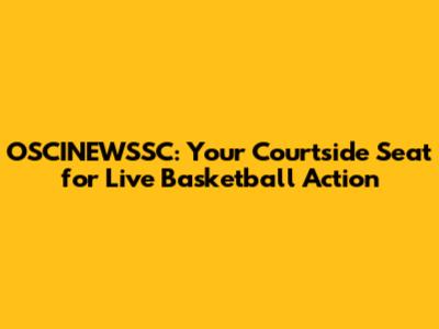 OSCINEWSSC: Your Courtside Seat for Live Basketball Action