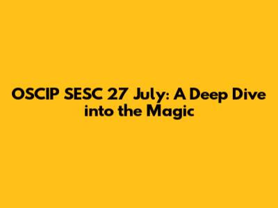 OSCIP SESC 27 July: A Deep Dive into the Magic