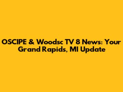 OSCIPE & Woodsc TV 8 News: Your Grand Rapids, MI Update