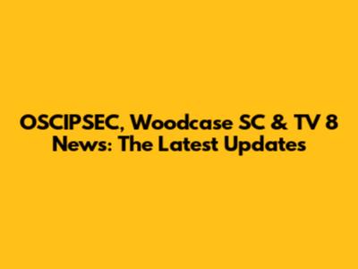 OSCIPSEC, Woodcase SC & TV 8 News: The Latest Updates