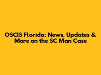 OSCIS Florida: News, Updates & More on the SC Man Case