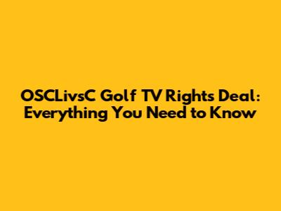 OSCLivsC Golf TV Rights Deal: Everything You Need to Know