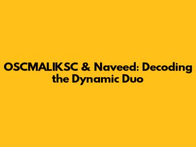 OSCMALIKSC & Naveed: Decoding the Dynamic Duo