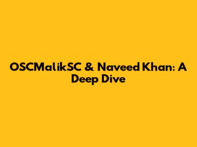 OSCMalikSC & Naveed Khan: A Deep Dive