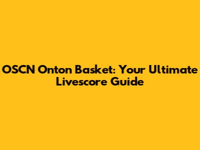 OSCN Onton Basket: Your Ultimate Livescore Guide