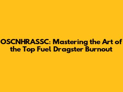 OSCNHRASSC: Mastering the Art of the Top Fuel Dragster Burnout