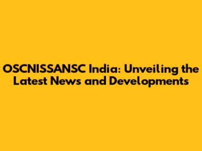 OSCNISSANSC India: Unveiling the Latest News and Developments