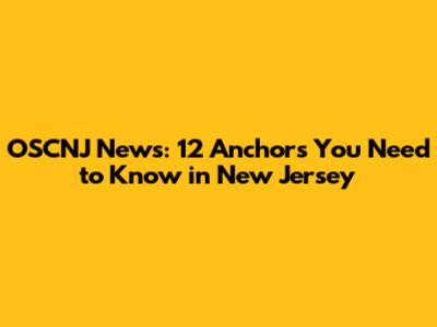 OSCNJ News: 12 Anchors You Need to Know in New Jersey