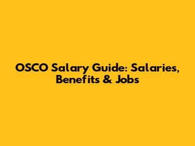 OSCO Salary Guide: Salaries, Benefits & Jobs