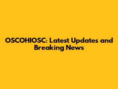 OSCOHIOSC: Latest Updates and Breaking News