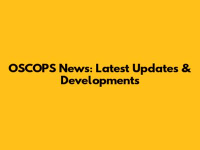 OSCOPS News: Latest Updates & Developments
