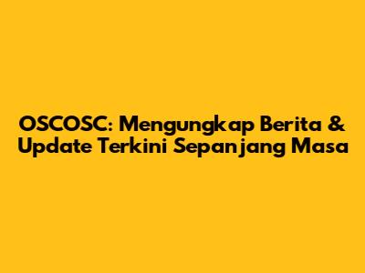 OSCOSC: Mengungkap Berita & Update Terkini Sepanjang Masa
