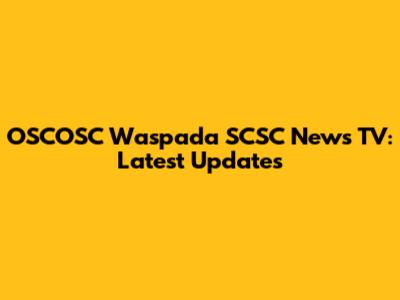 OSCOSC Waspada SCSC News TV: Latest Updates
