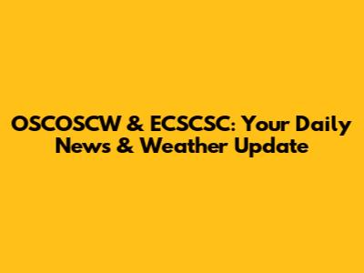 OSCOSCW & ECSCSC: Your Daily News & Weather Update