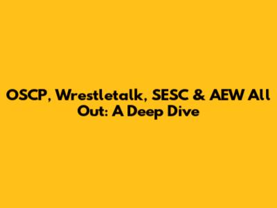 OSCP, Wrestletalk, SESC & AEW All Out: A Deep Dive