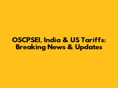 OSCPSEI, India & US Tariffs: Breaking News & Updates