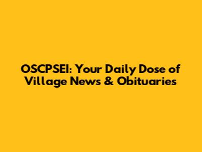 OSCPSEI: Your Daily Dose of Village News & Obituaries